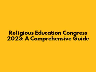 Religious Education Congress 2023: A Comprehensive Guide