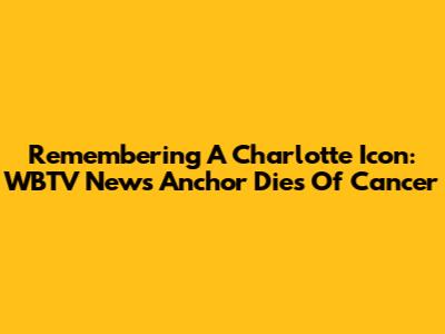 Remembering A Charlotte Icon: WBTV News Anchor Dies Of Cancer