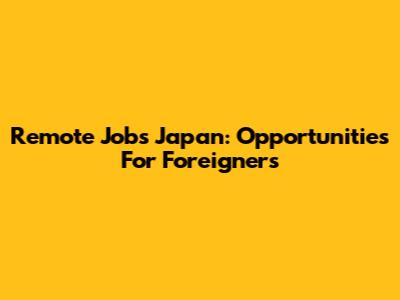Remote Jobs Japan: Opportunities For Foreigners