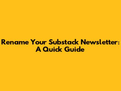 Rename Your Substack Newsletter: A Quick Guide