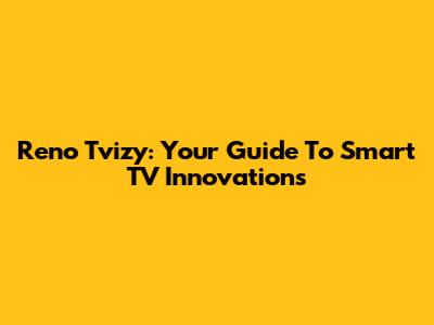 Reno Tvizy: Your Guide To Smart TV Innovations