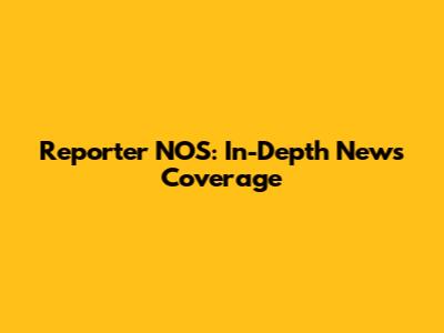 Reporter NOS: In-Depth News Coverage