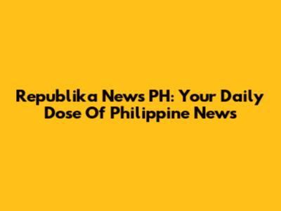 Republika News PH: Your Daily Dose Of Philippine News