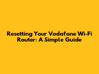 Resetting Your Vodafone Wi-Fi Router: A Simple Guide