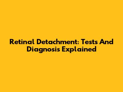 Retinal Detachment: Tests And Diagnosis Explained