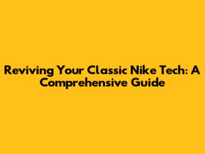 Reviving Your Classic Nike Tech: A Comprehensive Guide