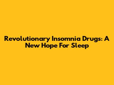 Revolutionary Insomnia Drugs: A New Hope For Sleep