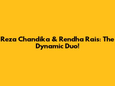 Reza Chandika & Rendha Rais: The Dynamic Duo!