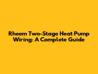 Rheem Two-Stage Heat Pump Wiring: A Complete Guide