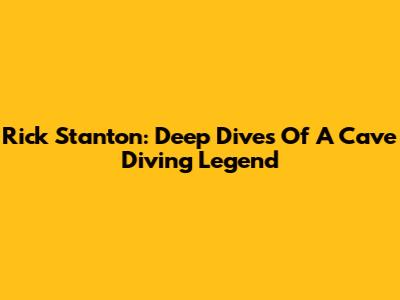 Rick Stanton: Deep Dives Of A Cave Diving Legend