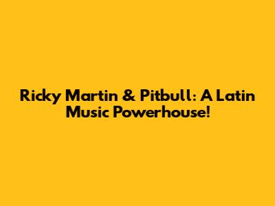 Ricky Martin & Pitbull: A Latin Music Powerhouse!