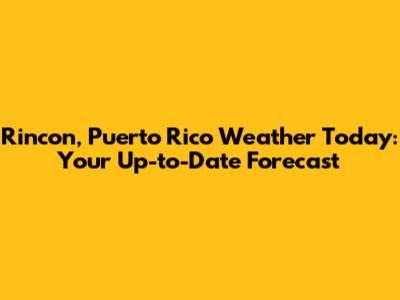 Rincon, Puerto Rico Weather Today: Your Up-to-Date Forecast