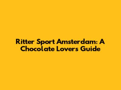 Ritter Sport Amsterdam: A Chocolate Lover's Guide
