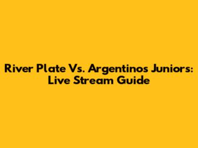 River Plate Vs. Argentinos Juniors: Live Stream Guide