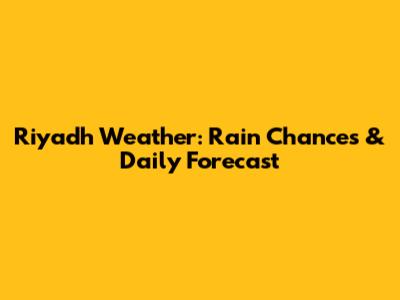 Riyadh Weather: Rain Chances & Daily Forecast