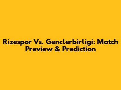Rizespor Vs. Genclerbirligi: Match Preview & Prediction