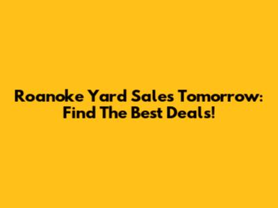 Roanoke Yard Sales Tomorrow: Find The Best Deals!