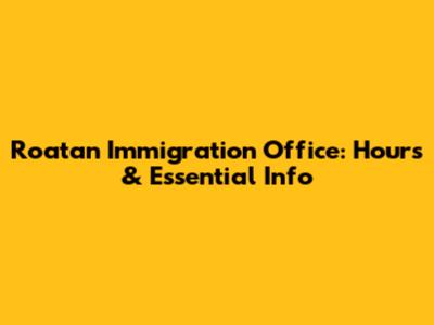 Roatan Immigration Office: Hours & Essential Info