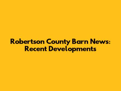 Robertson County Barn News: Recent Developments