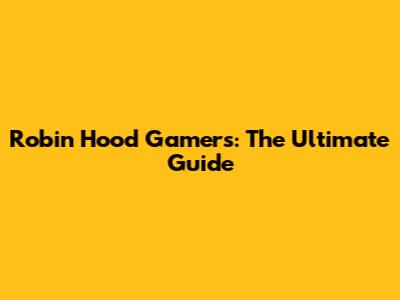 Robin Hood Gamers: The Ultimate Guide