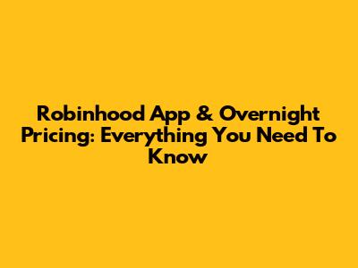 Robinhood App & Overnight Pricing: Everything You Need To Know
