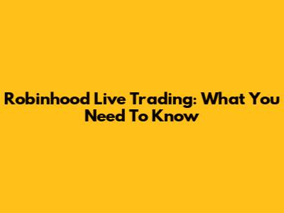 Robinhood Live Trading: What You Need To Know