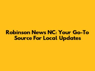 Robinson News NC: Your Go-To Source For Local Updates