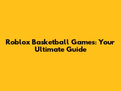 Roblox Basketball Games: Your Ultimate Guide