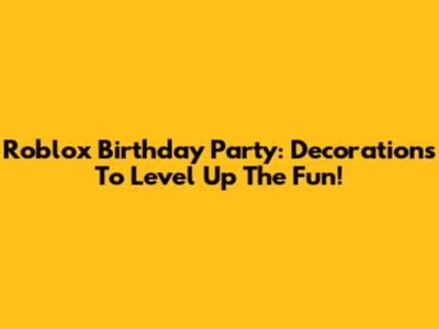 Roblox Birthday Party: Decorations To Level Up The Fun!