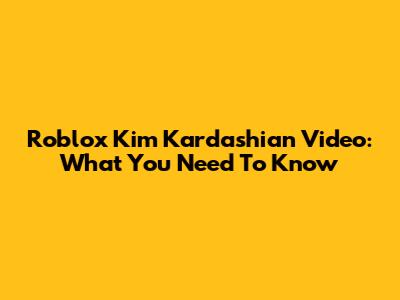Roblox Kim Kardashian Video: What You Need To Know