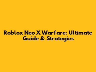 Roblox Neo X Warfare: Ultimate Guide & Strategies