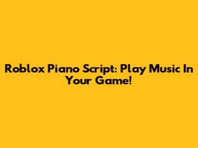 Roblox Piano Script: Play Music In Your Game!