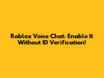 Roblox Voice Chat: Enable It Without ID Verification!