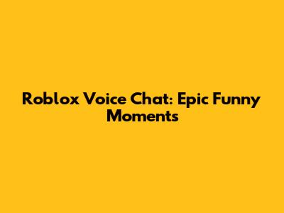 Roblox Voice Chat: Epic Funny Moments