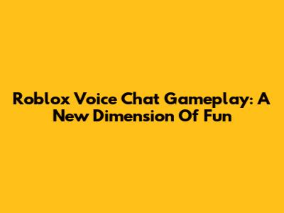 Roblox Voice Chat Gameplay: A New Dimension Of Fun