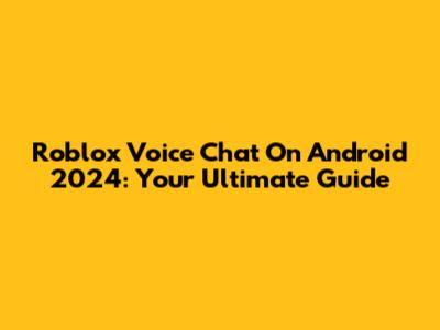Roblox Voice Chat On Android 2024: Your Ultimate Guide