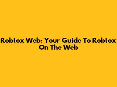 Roblox Web: Your Guide To Roblox On The Web
