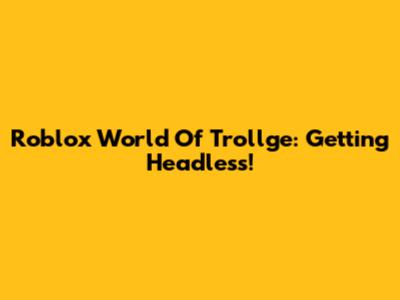 Roblox World Of Trollge: Getting Headless!