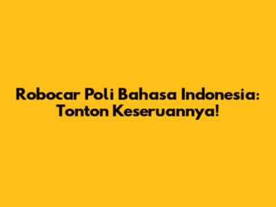Robocar Poli Bahasa Indonesia: Tonton Keseruannya!