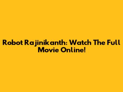Robot Rajinikanth: Watch The Full Movie Online!