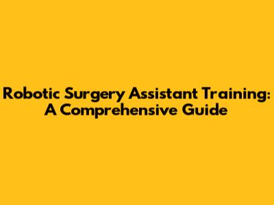Robotic Surgery Assistant Training: A Comprehensive Guide