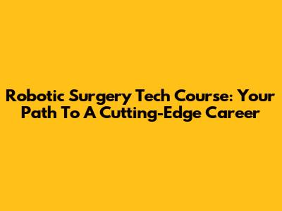 Robotic Surgery Tech Course: Your Path To A Cutting-Edge Career
