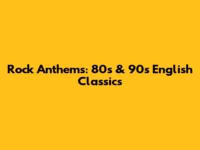 Rock Anthems: 80s & 90s English Classics