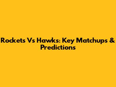 Rockets Vs Hawks: Key Matchups & Predictions