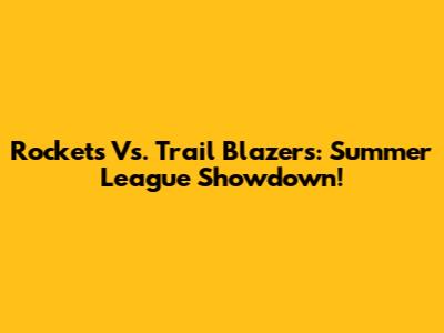 Rockets Vs. Trail Blazers: Summer League Showdown!
