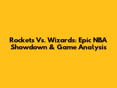 Rockets Vs. Wizards: Epic NBA Showdown & Game Analysis