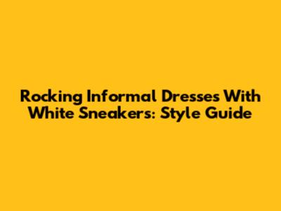 Rocking Informal Dresses With White Sneakers: Style Guide