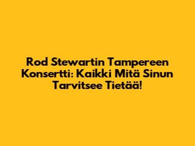 Rod Stewartin Tampereen Konsertti: Kaikki Mitä Sinun Tarvitsee Tietää!