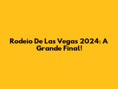 Rodeio De Las Vegas 2024: A Grande Final!