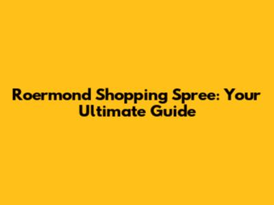 Roermond Shopping Spree: Your Ultimate Guide